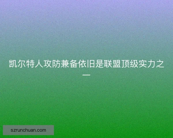 凯尔特人攻防兼备依旧是联盟顶级实力之一